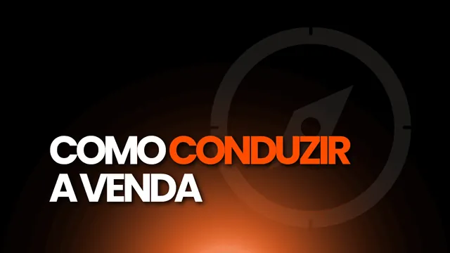 Aula 03: como conduzir a venda até o fechamento